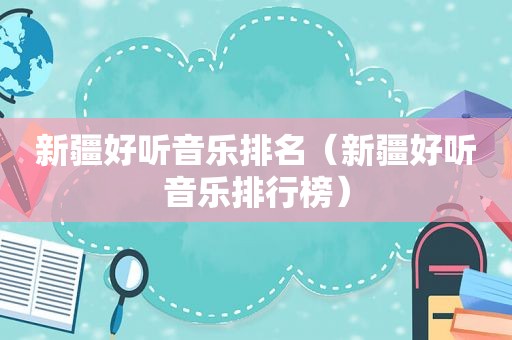 新疆好听音乐排名（新疆好听音乐排行榜）