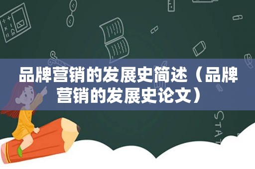 品牌营销的发展史简述（品牌营销的发展史论文）
