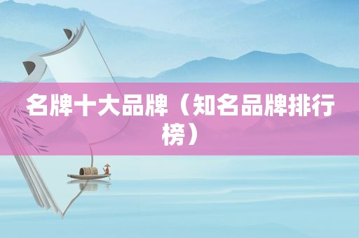 名牌十大品牌（知名品牌排行榜）