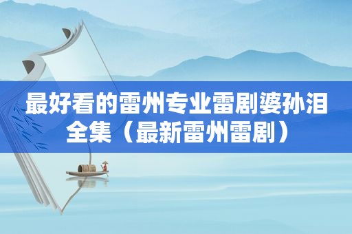 最好看的雷州专业雷剧婆孙泪全集（最新雷州雷剧）