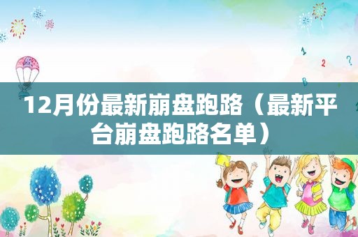 12月份最新崩盘跑路（最新平台崩盘跑路名单）