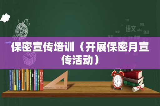 保密宣传培训（开展保密月宣传活动）