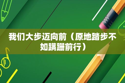 我们大步迈向前（原地踏步不如蹒跚前行）