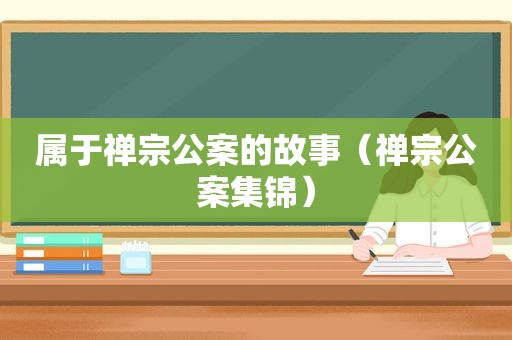 属于禅宗公案的故事（禅宗公案集锦）