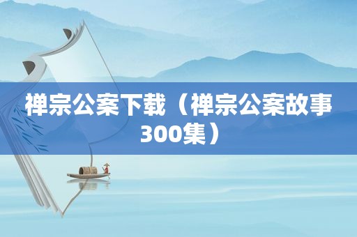禅宗公案下载（禅宗公案故事300集）
