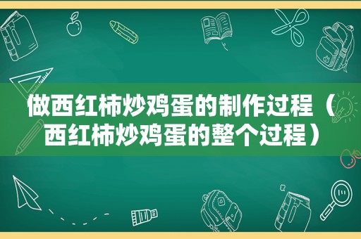 做西红柿炒鸡蛋的制作过程（西红柿炒鸡蛋的整个过程）