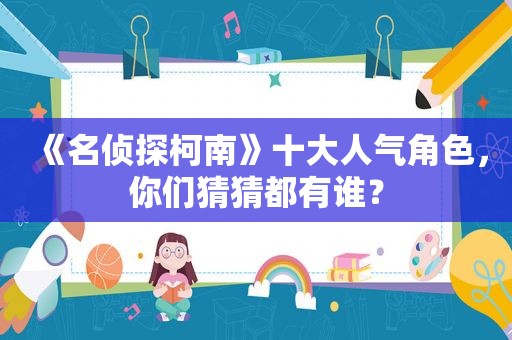 《名侦探柯南》十大人气角色，你们猜猜都有谁？