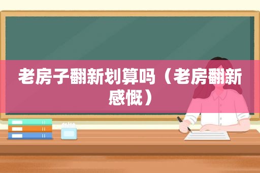 老房子翻新划算吗（老房翻新感慨）