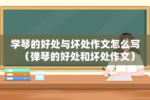 学琴的好处与坏处作文怎么写（弹琴的好处和坏处作文）