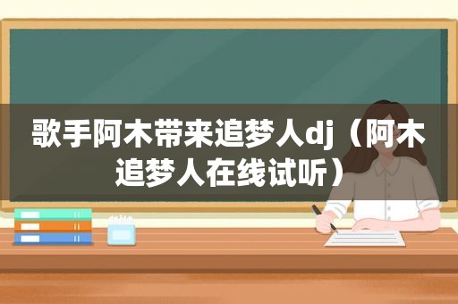 歌手阿木带来追梦人dj（阿木追梦人在线试听）