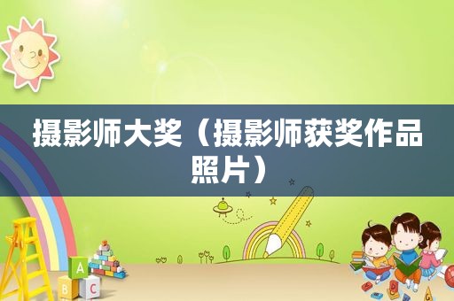 摄影师大奖（摄影师获奖作品照片）