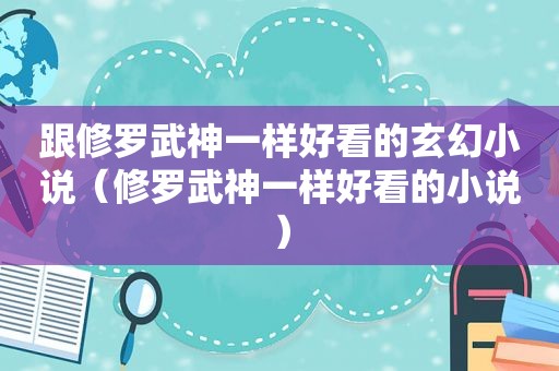 跟修罗武神一样好看的玄幻小说（修罗武神一样好看的小说）