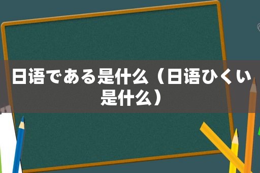 日语である是什么（日语ひくい是什么）