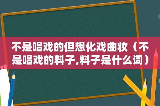 不是唱戏的但想化戏曲妆（不是唱戏的料子,料子是什么词）