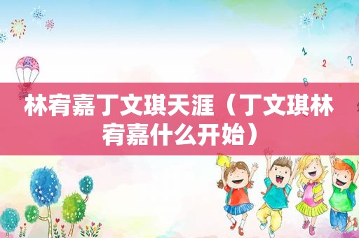 林宥嘉丁文琪天涯（丁文琪林宥嘉什么开始）