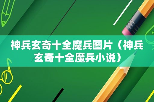 神兵玄奇十全魔兵图片（神兵玄奇十全魔兵小说）