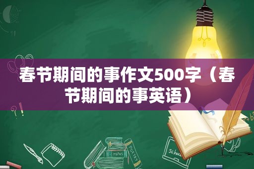 春节期间的事作文500字（春节期间的事英语）
