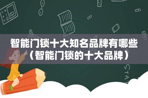智能门锁十大知名品牌有哪些（智能门锁的十大品牌）