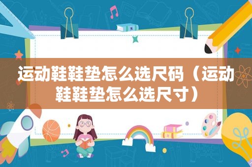 运动鞋鞋垫怎么选尺码（运动鞋鞋垫怎么选尺寸）