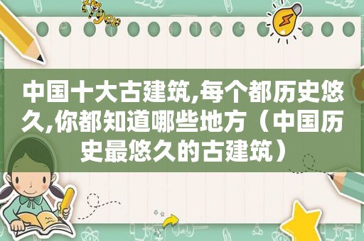 中国十大古建筑,每个都历史悠久,你都知道哪些地方（中国历史最悠久的古建筑）