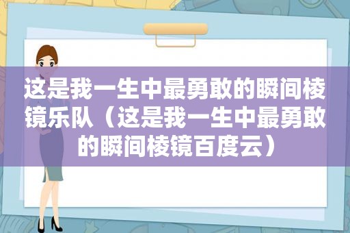 这是我一生中最勇敢的瞬间棱镜乐队（这是我一生中最勇敢的瞬间棱镜百度云）