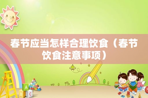 春节应当怎样合理饮食（春节饮食注意事项）