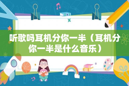 听歌吗耳机分你一半（耳机分你一半是什么音乐）