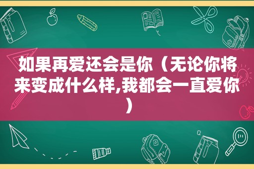 如果再爱还会是你（无论你将来变成什么样,我都会一直爱你）