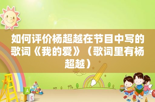 如何评价杨超越在节目中写的歌词《我的爱》（歌词里有杨超越）