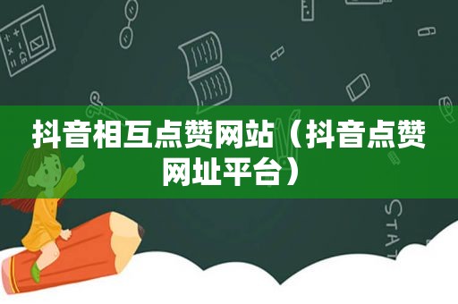 抖音相互点赞网站（抖音点赞网址平台）