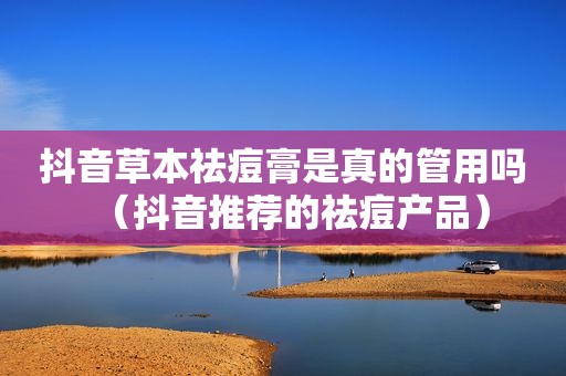 抖音草本祛痘膏是真的管用吗（抖音推荐的祛痘产品）