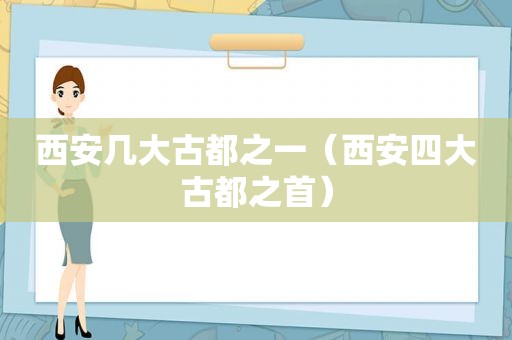 西安几大古都之一（西安四大古都之首）
