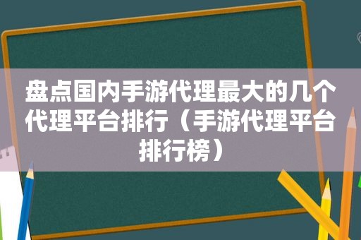 盘点国内手游代理最大的几个代理平台排行（手游代理平台排行榜）