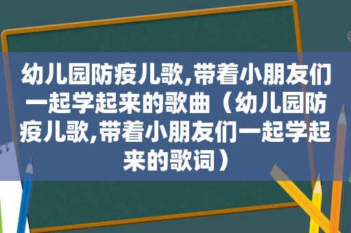幼儿园防疫儿歌,带着小朋友们一起学起来的歌曲（幼儿园防疫儿歌,带着小朋友们一起学起来的歌词）