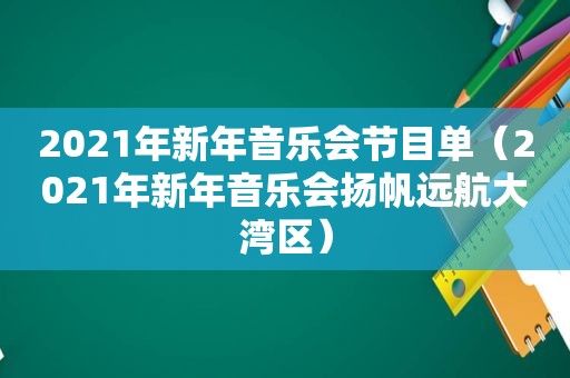 2021年新年音乐会节目单（2021年新年音乐会扬帆远航大湾区）