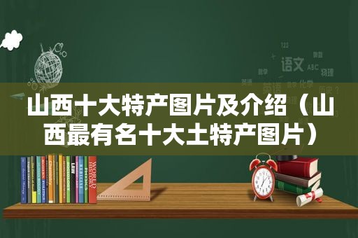 山西十大特产图片及介绍（山西最有名十大土特产图片）