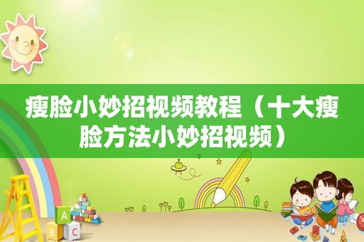 瘦脸小妙招视频教程（十大瘦脸方法小妙招视频）