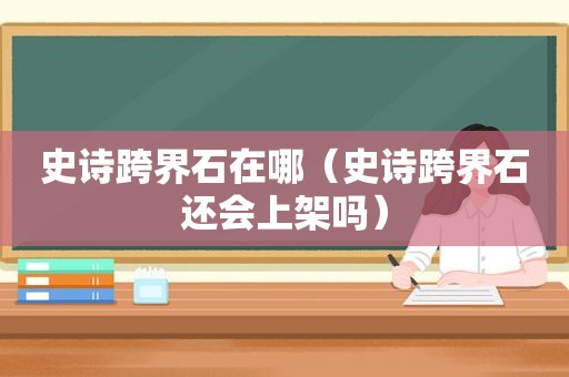 史诗跨界石在哪（史诗跨界石还会上架吗）