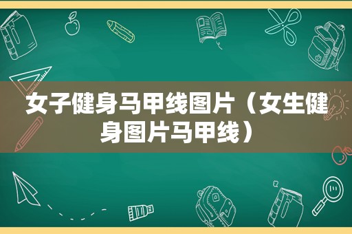 女子健身马甲线图片（女生健身图片马甲线）