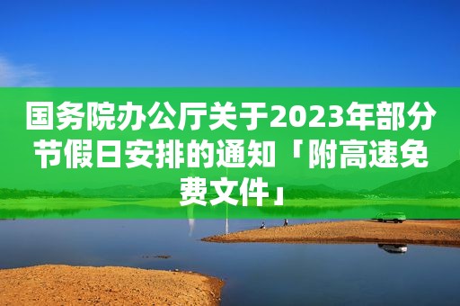 国务院办公厅关于2023年部分节假日安排的通知「附高速免费文件」