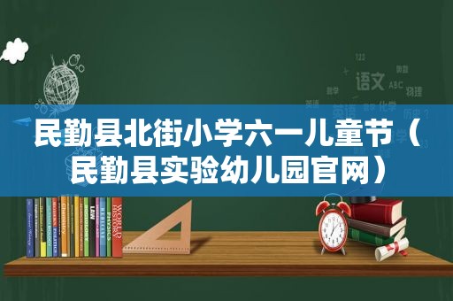 民勤县北街小学六一儿童节（民勤县实验幼儿园官网）
