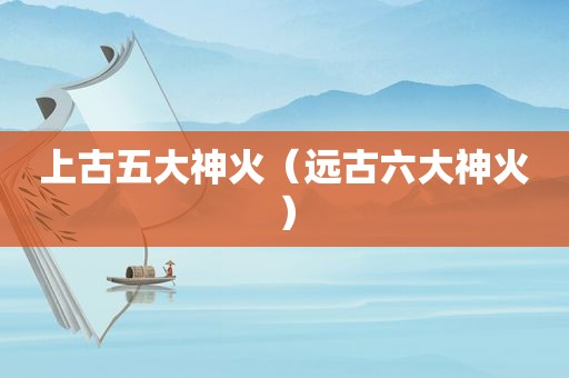 上古五大神火（远古六大神火）