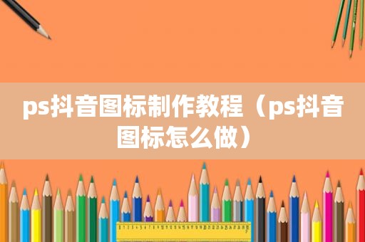 ps抖音图标制作教程（ps抖音图标怎么做）