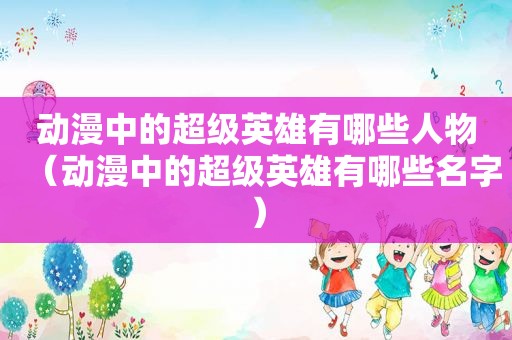 动漫中的超级英雄有哪些人物（动漫中的超级英雄有哪些名字）