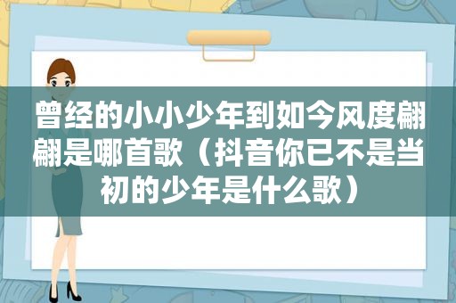 曾经的小小少年到如今风度翩翩是哪首歌（抖音你已不是当初的少年是什么歌）