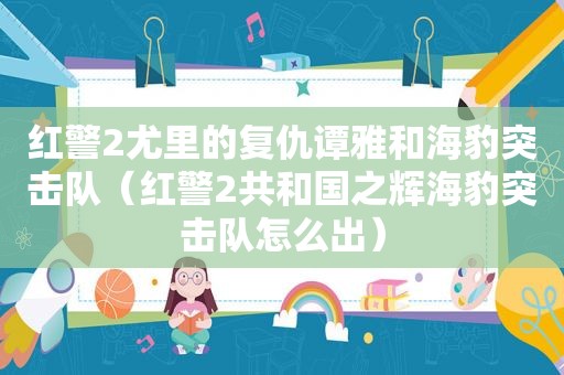 红警2尤里的复仇谭雅和海豹突击队（红警2共和国之辉海豹突击队怎么出）