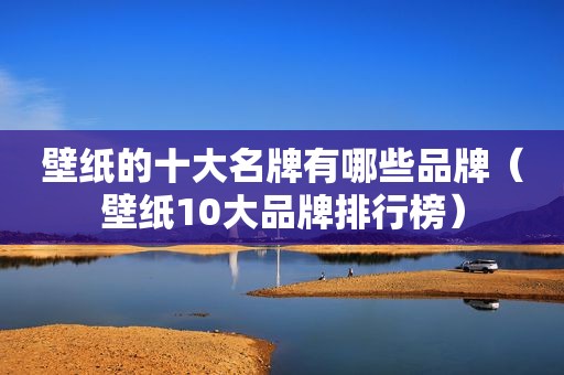 壁纸的十大名牌有哪些品牌（壁纸10大品牌排行榜）