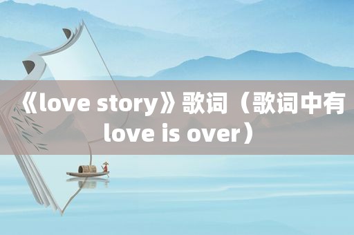 《love story》歌词（歌词中有love is over）