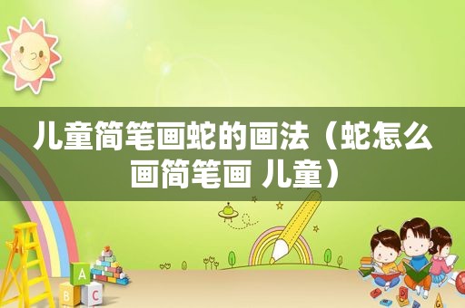 儿童简笔画蛇的画法（蛇怎么画简笔画 儿童）