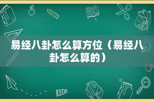 易经八卦怎么算方位（易经八卦怎么算的）